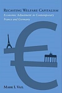 Recasting Welfare Capitalism: Economic Adjustment in Contemporary France and Germany (Hardcover)