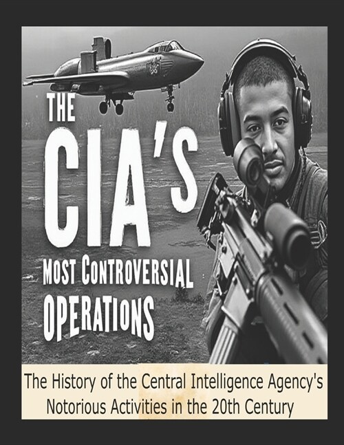 The CIAs Most Controversial Operations: The History of the Central Intelligence Agencys Notorious Activities in the 20th Century (Paperback)