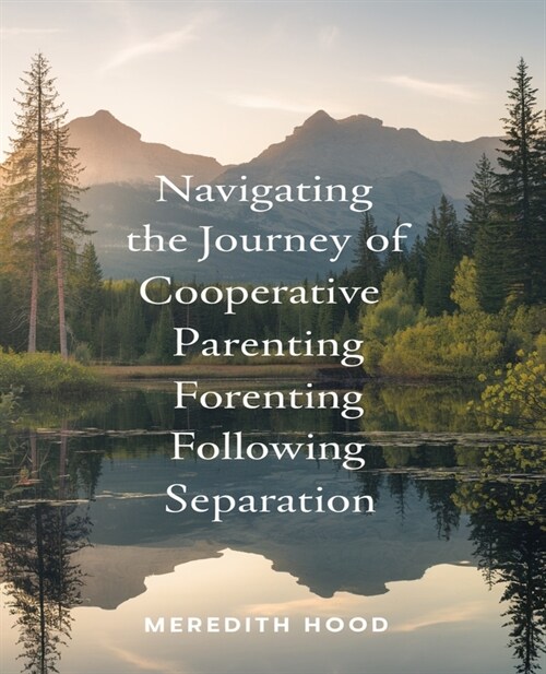 Navigating the Journey of Cooperative Parenting Following Separation: A Comprehensive Approach to Harmonious Co-Parenting After Divorce (Paperback)