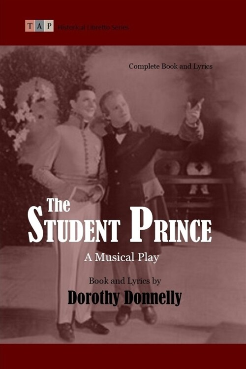 The Student Prince: A Musical Play: Complete Book and Lyrics (Historical Libretto Series) (Paperback)