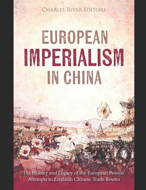 European Imperialism in China: The History and Legacy of the European Powers Attempts to Establish Chinese Trade Routes (Paperback)