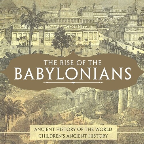 The Rise of the Babylonians - Ancient History of the World Childrens Ancient History (Paperback)