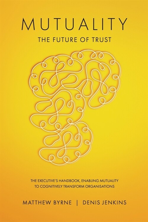 Mutuality-the Future of Trust: The Executives Handbook, Enabling Mutuality to Cognitively Transform Organisations (Paperback)