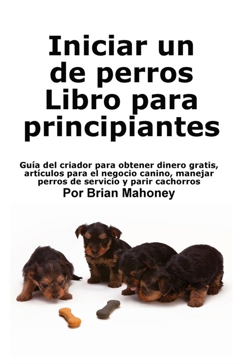 Iniciar un negocio de cr? de perros Libro para principiantes: Gu? del criador para obtener dinero gratis, art?ulos para el negocio canino, manejar (Paperback)