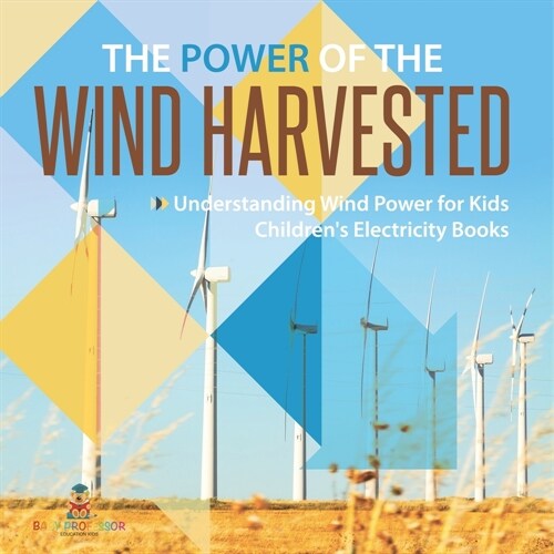 The Power of the Wind Harvested - Understanding Wind Power for Kids Childrens Electricity Books (Paperback)