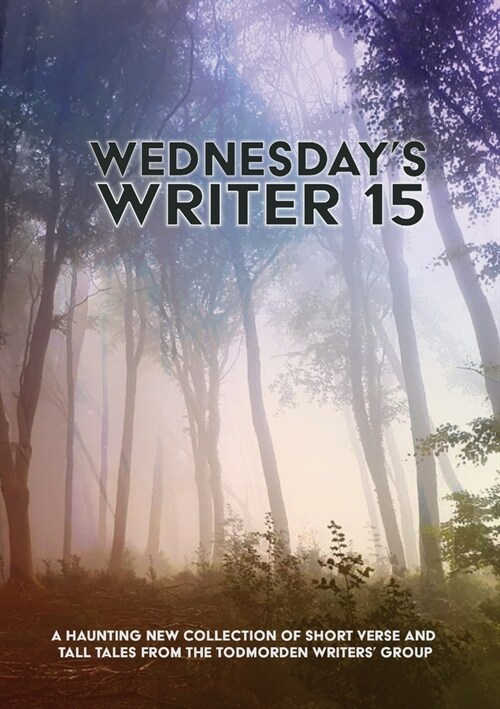 Wednesdays Writer 15: Anthology of short rhymes and tall tales from the Todmorden Writers Group (Paperback)