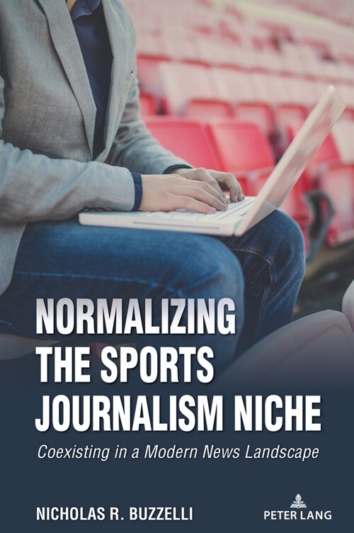 Normalizing the Sports Journalism Niche: Coexisting in a Modern News Landscape (Hardcover)