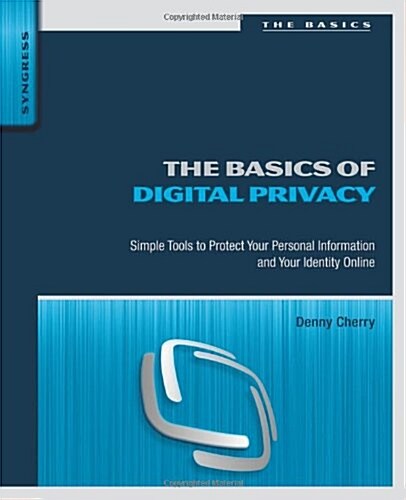 The Basics of Digital Privacy: Simple Tools to Protect Your Personal Information and Your Identity Online (Paperback)