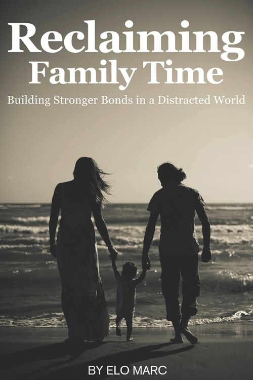 Reclaiming Family Time: Building Stronger Bonds in a Distracted World (Paperback)