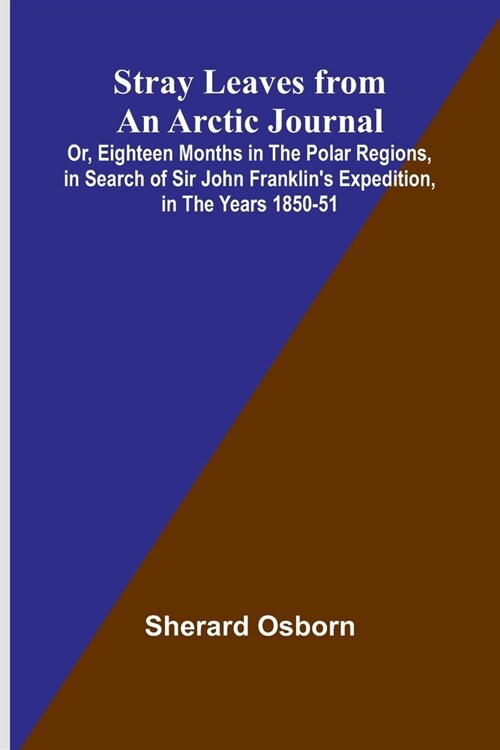 Stray Leaves from an Arctic Journal;Or, Eighteen Months in the Polar Regions, in Search of Sir John Franklins Expedition, in the Years 1850-51 (Paperback)