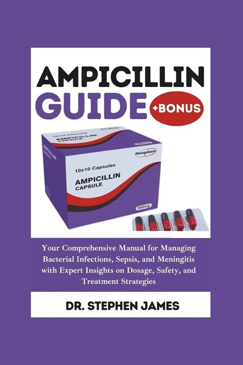 Ampicillin Guide: Your Comprehensive Manual for Managing Bacterial Infections, Sepsis, and Meningitis with Expert Insights on Dosage, Sa (Paperback)