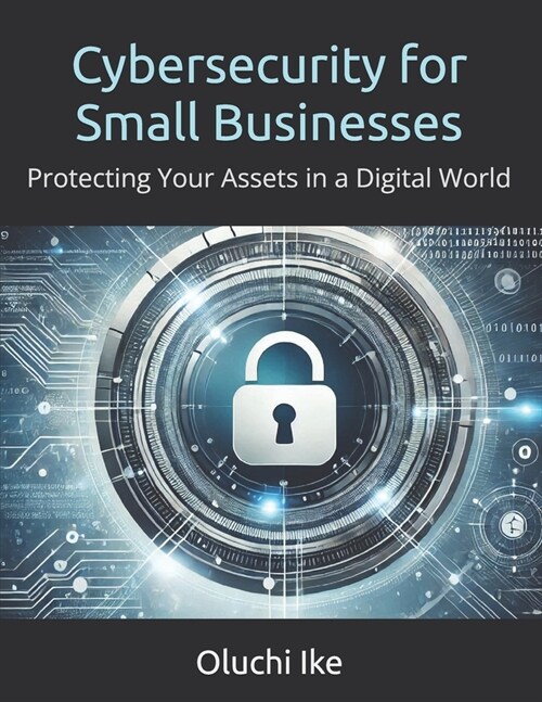 Cybersecurity for Small Businesses: Protecting Your Assets in a Digital World (Paperback)