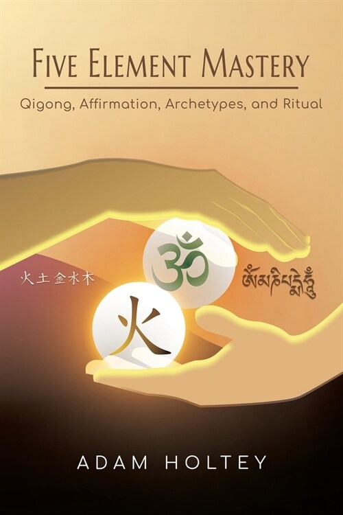 Five Element Mastery: Qigong, Affirmation, Archetypes, and Ritual (Paperback)