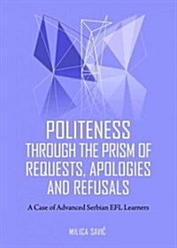 Politeness Through the Prism of Requests, Apologies and Refusals : A Case of Advanced Serbian EFL Learners (Hardcover)