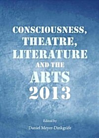 Consciousness, Theatre, Literature and the Arts 2013 (Hardcover)