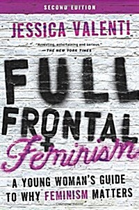 Full Frontal Feminism: A Young Womans Guide to Why Feminism Matters (Paperback, 2)