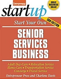 Start Your Own Senior Services Business: Adult Day-Care, Relocation Service, Home-Care, Transportation Service, Concierge, Travel Service (Paperback, 3)