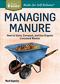 Managing Manure: How to Store, Compost, and Use Organic Livestock Wastes. a Storey Basics(r)Title (Paperback)