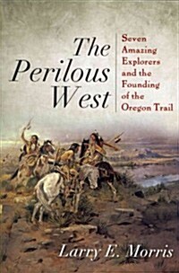 The Perilous West: Seven Amazing Explorers and the Founding of the Oregon Trail (Paperback)