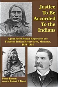 Justice to Be Accorded to the Indians: Agent Peter Ronan Reports on the Flathead Indian Reservation, Montana, 1888-1893 (Paperback)