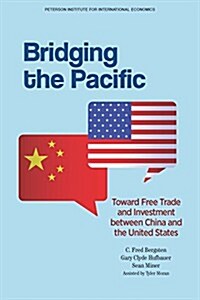 Bridging the Pacific: Toward Free Trade and Investment Between China and the United States (Paperback)