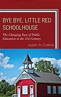 Bye Bye, Little Red Schoolhouse: The Changing Face of Public Education in the 21st Century (Hardcover)