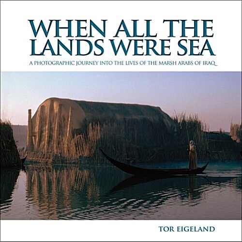 When All the Lands Were Sea: A Photographic Journey Into the Lives of the Marsh Arabs of Iraq (Hardcover)