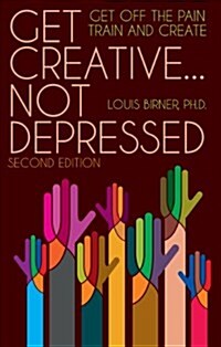 Get Creative ... Not Depressed, Second Edition: Get Off the Pain Train and Create (Paperback)