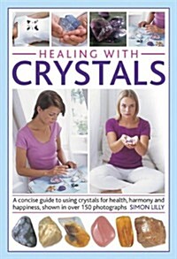 Healing with Crystals : A Concise Guide to Using Crystals for Health, Harmony and Happiness, Shown in Over 150 Photographs (Hardcover)