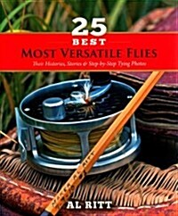 25 Best Most Versatile Flies: Their Histories, Stories, & Step by Step Tying Photos (Spiral)