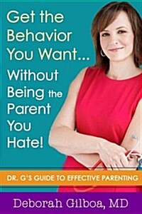 Get the Behavior You Want... Without Being the Parent You Hate!: Dr. Gs Guide to Effective Parenting (Paperback)