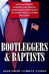 Bootleggers and Baptists: How Economic Forces and Moral Persuasion Interact to Shape Regulatory Politics (Hardcover)