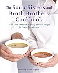 The Soup Sisters and Broth Brothers Cookbook: More Than 100 Heart-Warming Seasonal Recipes for You to Cook at Home (Paperback)