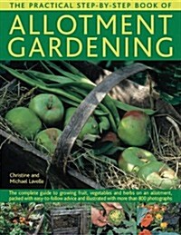 The Practical Step-by-Step Book of Allotment Gardening : The Complete Guide to Growing Fruit, Vegetables and Herbs on an Allotment, Packed with Easy-t (Paperback)