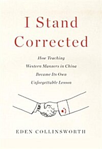 I Stand Corrected: How Teaching Western Manners in China Became Its Own Unforgettable Lesson (Hardcover, Deckle Edge)