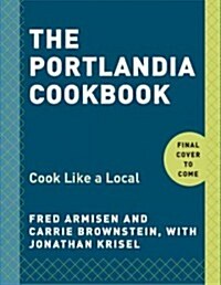 The Portlandia Cookbook: Cook Like a Local (Hardcover)