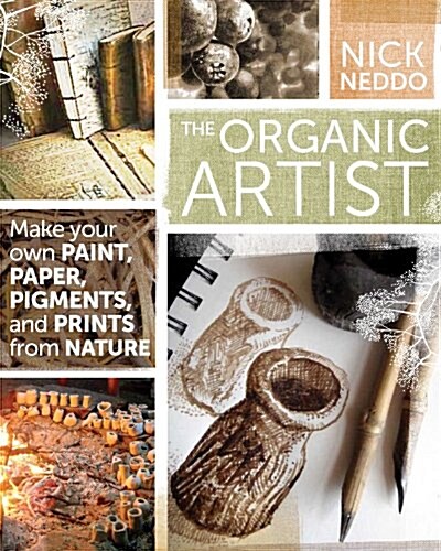 The Organic Artist: Make Your Own Paint, Paper, Pigments, Prints and More from Nature (Paperback)