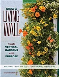 Grow a Living Wall: Create Vertical Gardens with Purpose: Pollinators - Herbs and Veggies - Aromatherapy - Many More (Paperback)