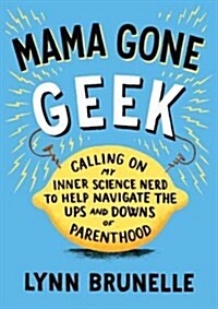 Mama Gone Geek: Calling on My Inner Science Nerd to Help Navigate the Ups and Downs of Parenthood (Paperback)