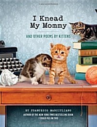 I Knead My Mommy: And Other Poems by Kittens (Hardcover)