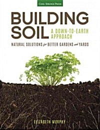 Building Soil: A Down-To-Earth Approach: Natural Solutions for Better Gardens & Yards (Paperback)