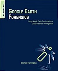 Google Earth Forensics: Using Google Earth Geo-Location in Digital Forensic Investigations (Paperback)