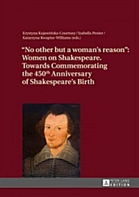 No other but a womans reason: Women on Shakespeare- Towards Commemorating the 450 th Anniversary of Shakespeares Birth (Hardcover)