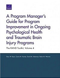 A Program Managers Guide for Program Improvement in Ongoing Psychological Health and Traumatic Brain Injury Programs: The RAND Toolkit, Volume 4 (Paperback)