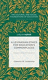 A Levinasian Ethics for Educations Commonplaces : Between Calling and Inspiration (Hardcover)