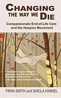 Changing the Way We Die: Compassionate End-Of-Life Care and the Hospice Movement (Hardcover)