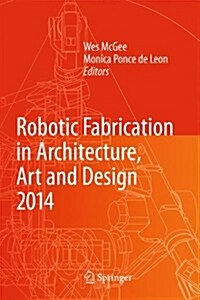 Robotic Fabrication in Architecture, Art and Design 2014 (Hardcover)