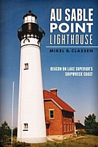 Au Sable Point Lighthouse:: Beacon on Lake Superiors Shipwreck Coast (Paperback)