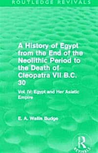 A History of Egypt from the End of the Neolithic Period to the Death of Cleopatra VII B.C. 30 (Routledge Revivals) : Vol. IV: Egypt and Her Asiatic Em (Paperback)