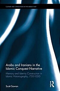 Arabs and Iranians in the Islamic Conquest Narrative : Memory and Identity Construction in Islamic Historiography, 750–1050 (Hardcover)